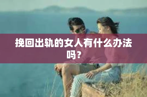 挽回出轨的女人有什么办法吗？