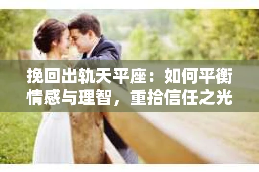 挽回出轨天平座：如何平衡情感与理智，重拾信任之光