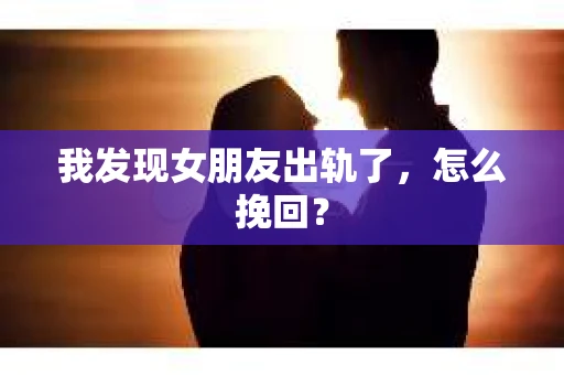 我发现女朋友出轨了，怎么挽回？