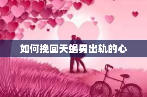 如何挽回天蝎男出轨的心