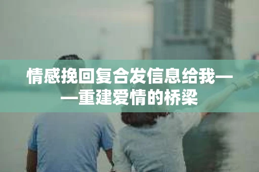 情感挽回复合发信息给我——重建爱情的桥梁