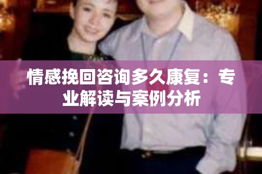 情感挽回咨询多久康复：专业解读与案例分析