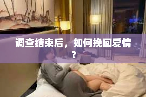 调查结束后，如何挽回爱情？