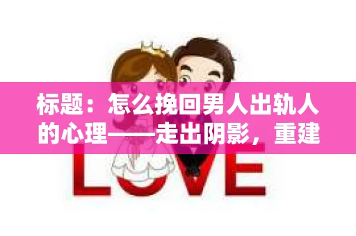 标题：怎么挽回男人出轨人的心理——走出阴影，重建信任