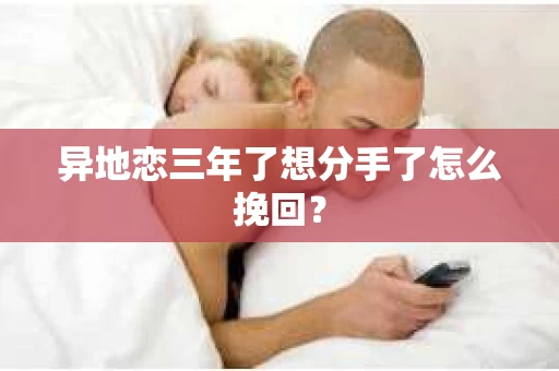 异地恋三年了想分手了怎么挽回？