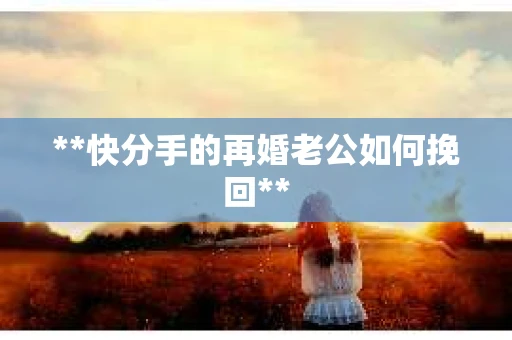 **快分手的再婚老公如何挽回**
