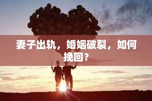 妻子出轨，婚姻破裂，如何挽回？