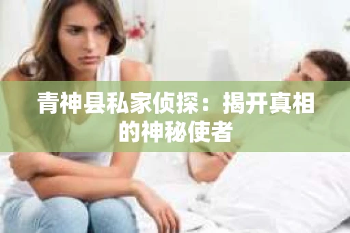 青神县私家侦探：揭开真相的神秘使者