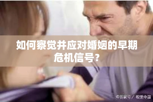 如何察觉并应对婚姻的早期危机信号？