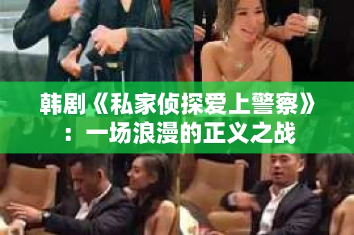 韩剧《私家侦探爱上警察》：一场浪漫的正义之战