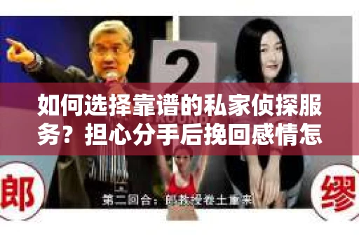 如何选择靠谱的私家侦探服务？担心分手后挽回感情怎么办？
