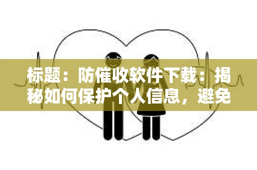 标题：防催收软件下载：揭秘如何保护个人信息，避免骚扰电话