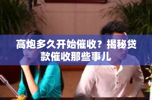 高炮多久开始催收？揭秘贷款催收那些事儿