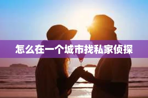 怎么在一个城市找私家侦探