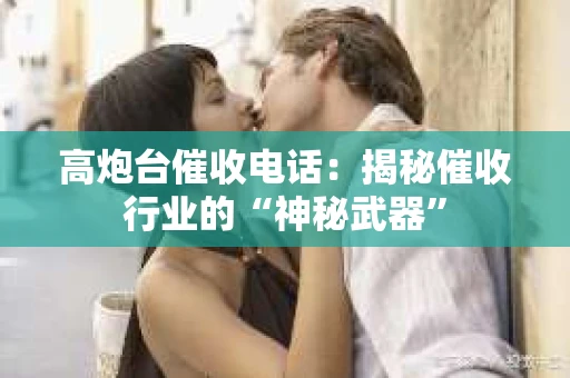 高炮台催收电话：揭秘催收行业的“神秘武器”
