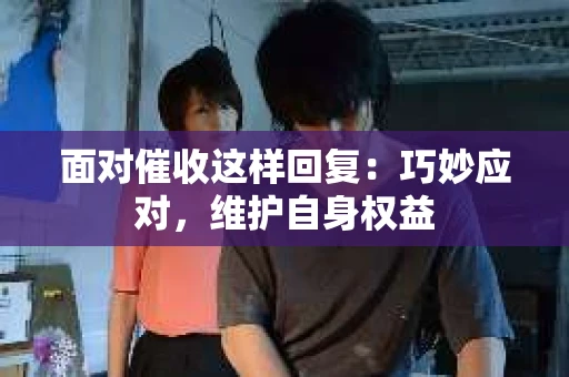 面对催收这样回复：巧妙应对，维护自身权益