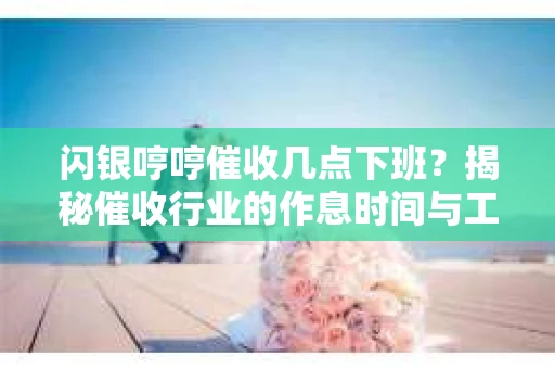 闪银哼哼催收几点下班？揭秘催收行业的作息时间与工作状态