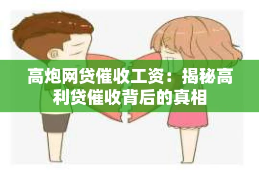 高炮网贷催收工资：揭秘高利贷催收背后的真相