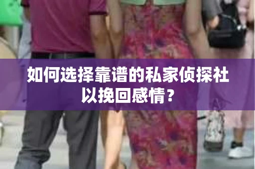 如何选择靠谱的私家侦探社以挽回感情？