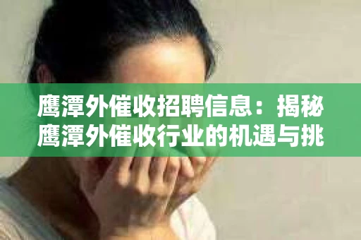 鹰潭外催收招聘信息：揭秘鹰潭外催收行业的机遇与挑战