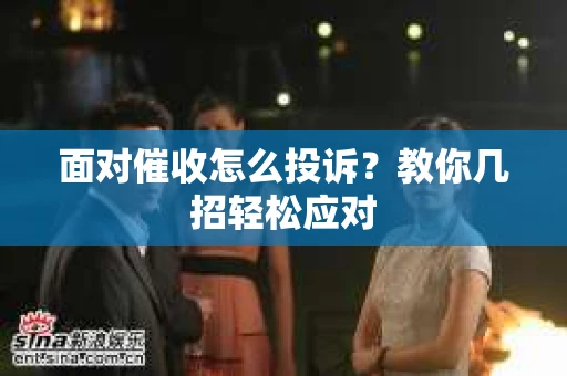 面对催收怎么投诉？教你几招轻松应对