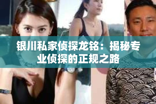 银川私家侦探龙铭：揭秘专业侦探的正规之路