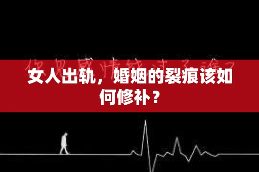 女人出轨，婚姻的裂痕该如何修补？