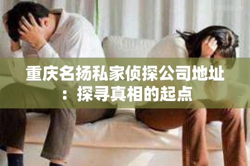 重庆名扬私家侦探公司地址：探寻真相的起点