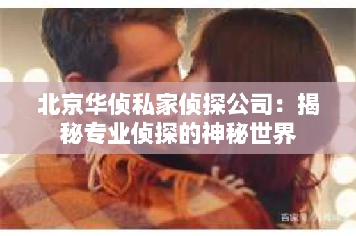 北京华侦私家侦探公司：揭秘专业侦探的神秘世界