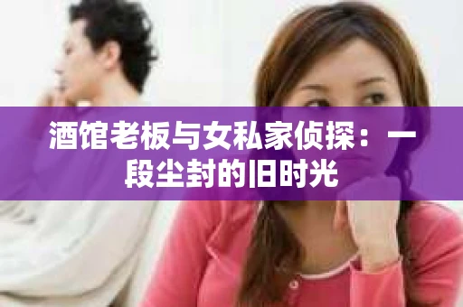 酒馆老板与女私家侦探：一段尘封的旧时光