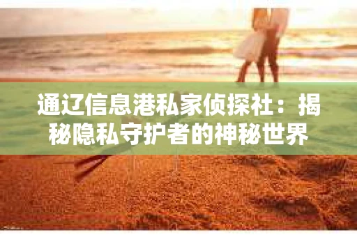 通辽信息港私家侦探社：揭秘隐私守护者的神秘世界