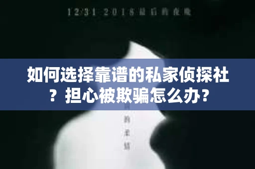 如何选择靠谱的私家侦探社？担心被欺骗怎么办？