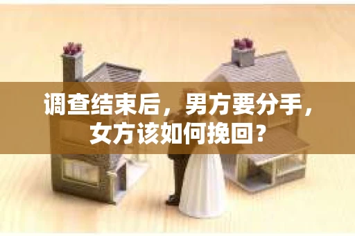 调查结束后，男方要分手，女方该如何挽回？
