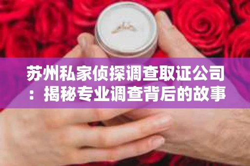 苏州私家侦探调查取证公司：揭秘专业调查背后的故事