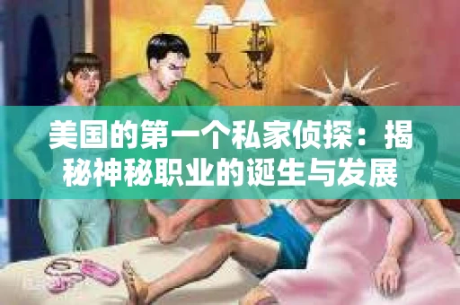 美国的第一个私家侦探：揭秘神秘职业的诞生与发展