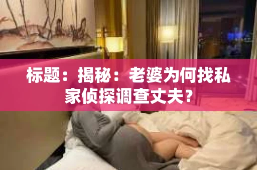 标题：揭秘：老婆为何找私家侦探调查丈夫？