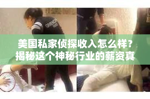 美国私家侦探收入怎么样?揭秘这个神秘行业的薪资真相 美国私家侦探收入怎么样?揭秘这个神秘行业的薪资真相