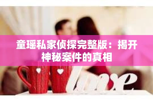 童瑶私家侦探完整版：揭开神秘案件的真相