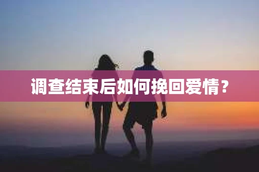 调查结束后如何挽回爱情？