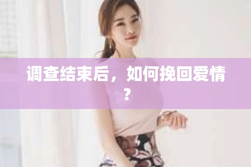 调查结束后，如何挽回爱情？