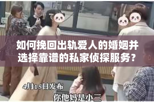如何挽回出轨爱人的婚姻并选择靠谱的私家侦探服务？