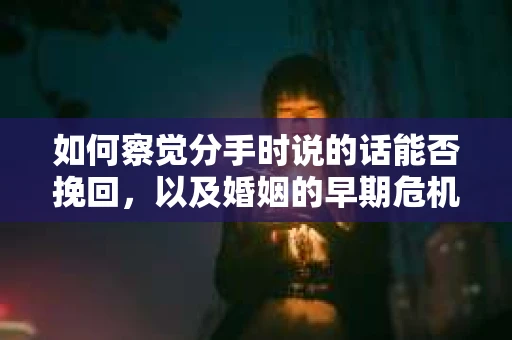如何察觉分手时说的话能否挽回，以及婚姻的早期危机信号？