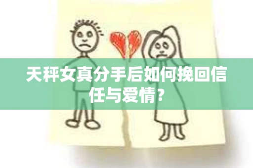 天秤女真分手后如何挽回信任与爱情? 天秤女真分手后如何挽回信任与爱情?