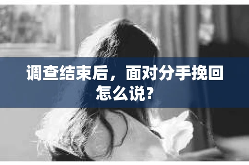 调查结束后，面对分手挽回怎么说？