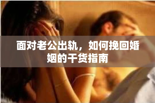 面对老公出轨,如何挽回婚姻的干货指南 面对老公出轨,如何挽回婚姻的干货指南