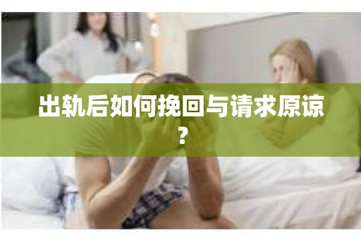 出轨后如何挽回与请求原谅? 出轨后如何挽回与请求原谅?