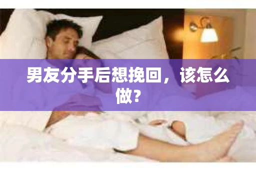 男友分手后想挽回，该怎么做？