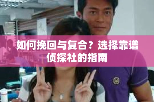 如何挽回与复合？选择靠谱侦探社的指南