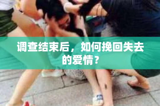 调查结束后，如何挽回失去的爱情？