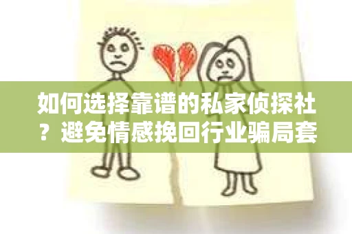 如何选择靠谱的私家侦探社？避免情感挽回行业骗局套路的实用指南